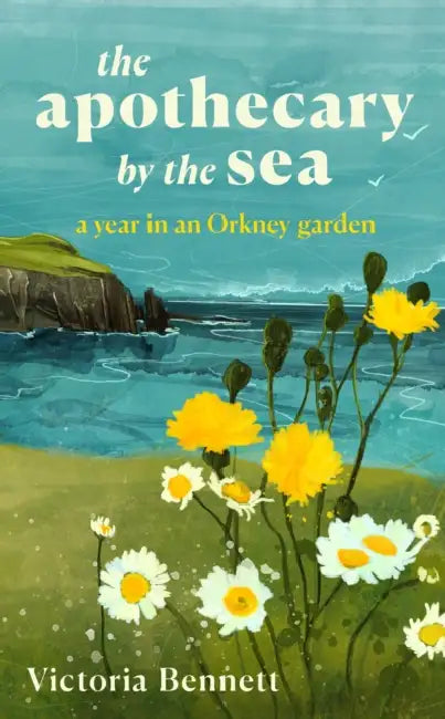The Apothecary by the Sea: A Year in an Orkney Garden by Victoria Bennett