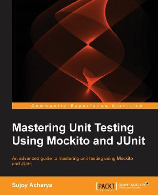 Mastering Unit Testing Using Mockito and JUnit by Sujoy Acharya
