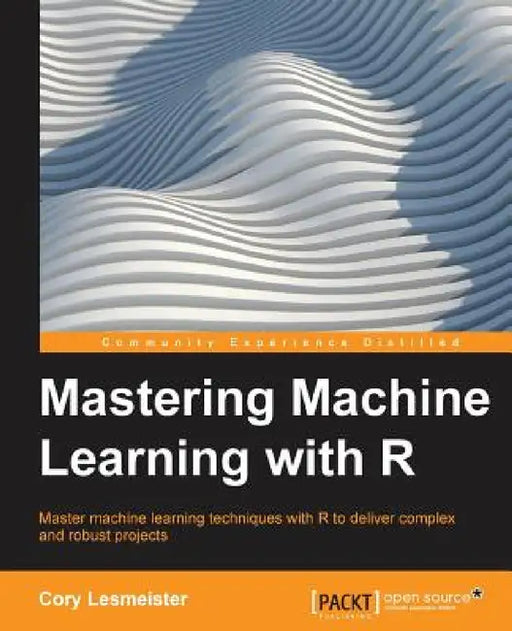 Mastering Machine Learning with R by Cory Leismester