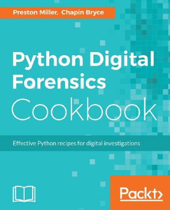 Python Digital Forensics Cookbook: Effective Python recipes for digital investigations by Preston Miller, Chapin Bryce