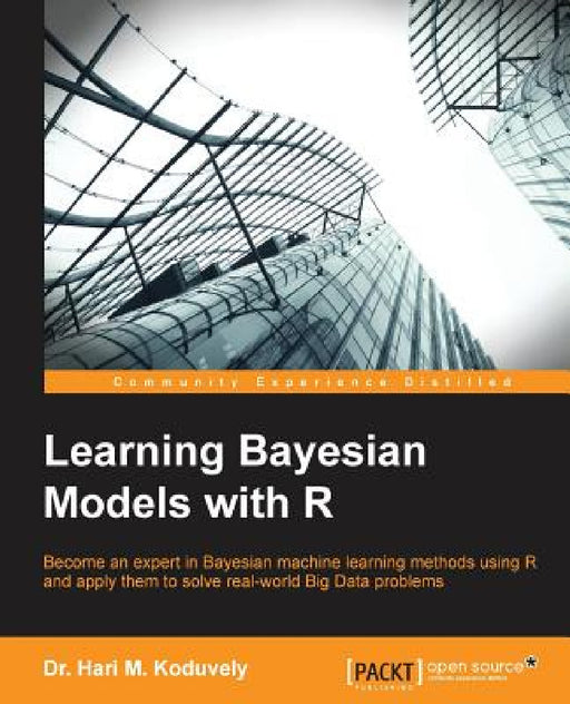 Learning Bayesian Models with R: Become an expert in Bayesian Machine Learning methods using R and apply them to solve real-world big data problems by Hari M. Koduvely
