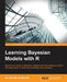 Learning Bayesian Models with R: Become an expert in Bayesian Machine Learning methods using R and apply them to solve real-world big data problems by Hari M. Koduvely