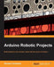 Arduino Robotic Projects by Richard Grimmett
