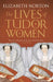 The Lives of Tudor Women by Elizabeth Norton