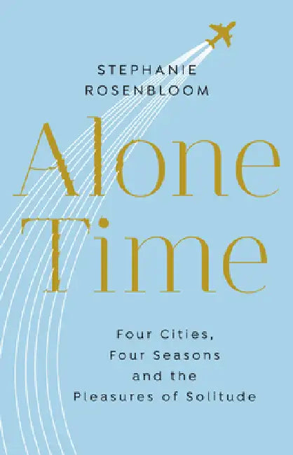 Alone Time : Four Seasons, Four Cities And The Pleasures Of Solitude by Stephanie Rosenbloom