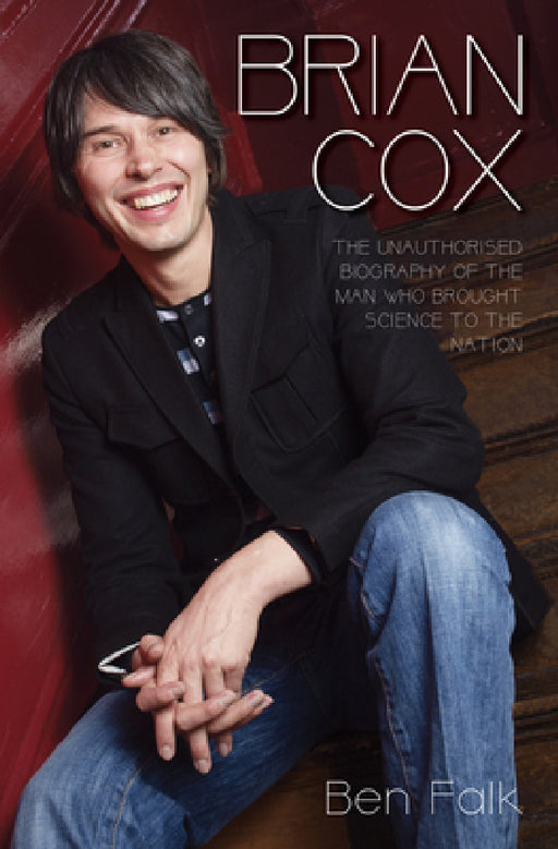 Brian Cox - The Unauthorised Biography of the Man Who Brought Science to the Nation by Ben Falk