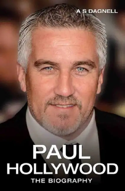Paul Hollywood - The Biography by A. S. Dagnell