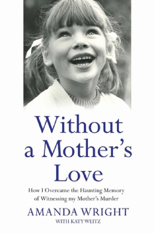 Without a Mother's Love - How I Overcame the Haunting Memory of Witnessing my Mother's Murder by Amanda Wright