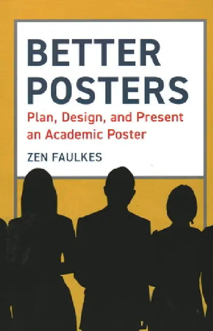 Better Posters: Plan, Design and Present an Academic Poster by Zen Faulkes