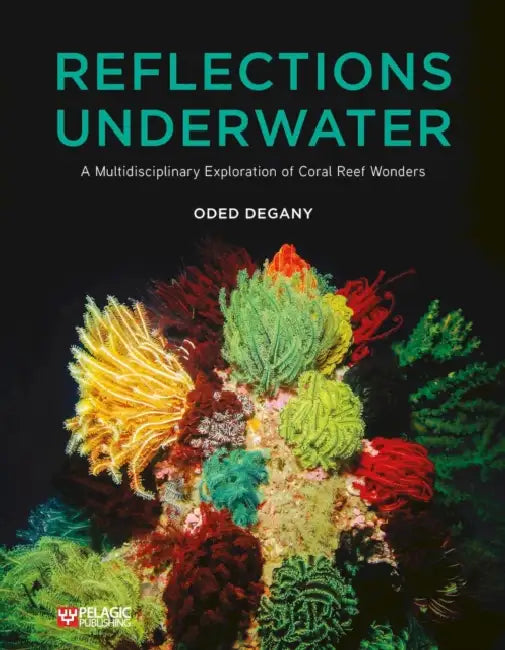 Reflections Underwater: A Multidisciplinary Exploration of Coral Reef Wonders by Oded Degany