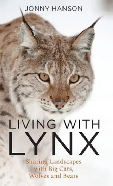 Living with Lynx: Sharing Landscapes with Big Cats, Wolves and Bears by Jonny Hanson