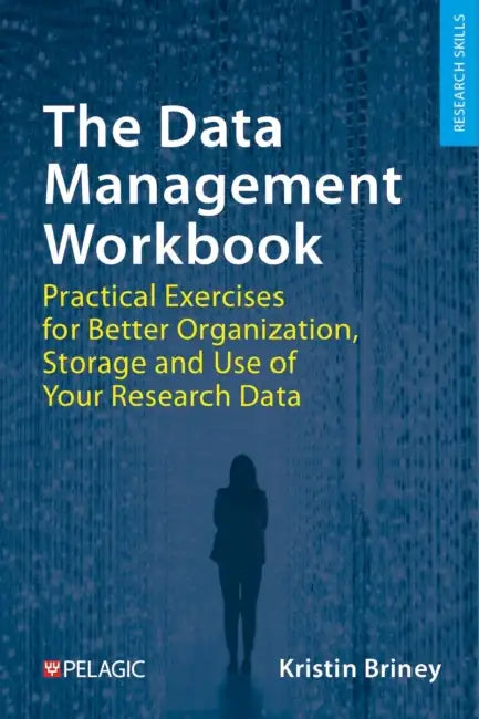 The Data Management Workbook: Practical Exercises for Better Organization, Storage and Use of Your Research Data by Kristin Briney
