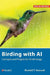 Birding with AI: Concepts and Projects for Ornithology by Ronald T. Kneusel