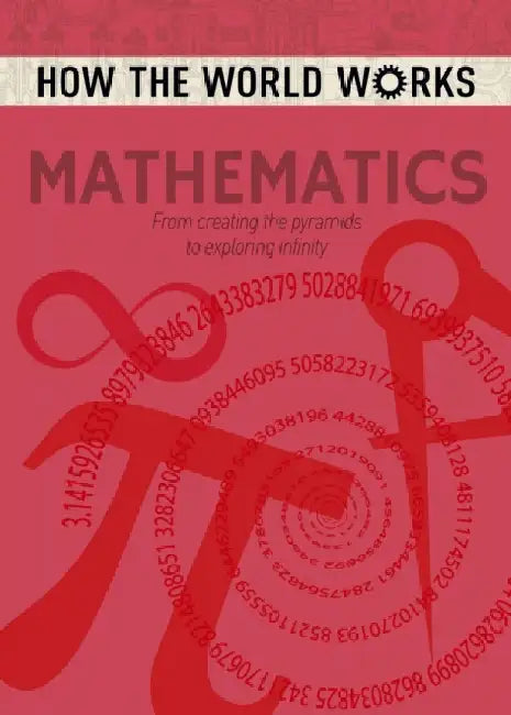 How the World Works: Mathematics: From Creating the Pyramids to Exploring Infinity by Anne Rooney