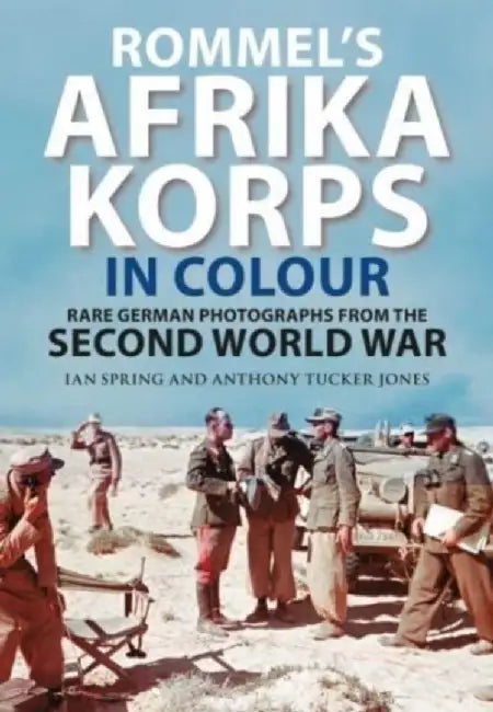 Rommel's Afrika Korps in Colour: Rare German Photographs from World War II by Ian Spring