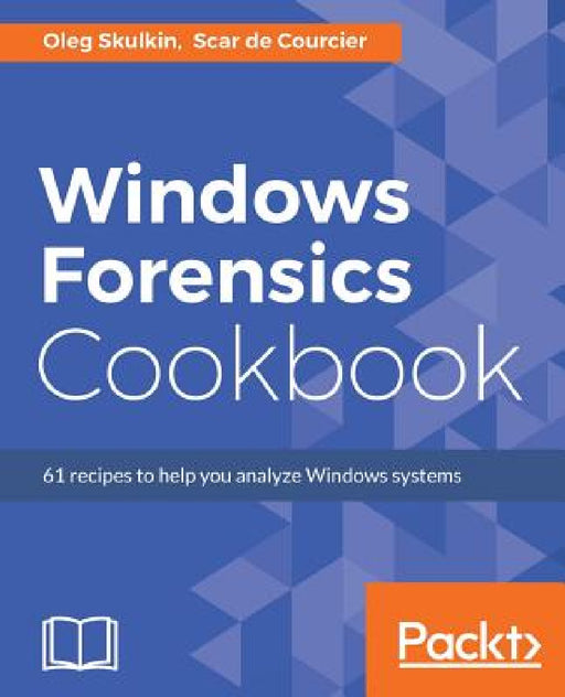 Windows Forensics Cookbook: Over 60 practical recipes to acquire memory data and analyze systems with the latest Windows forensic tools by Oleg Skulkin, Scar de Courcier
