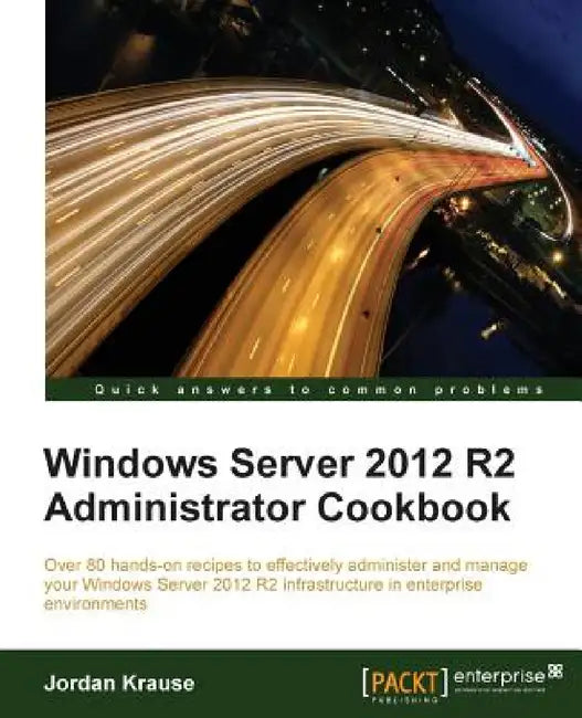 Windows Server 2012 R2 Administrator Cookbook: Over 80 hands-on recipes to effectively administer and manage your Windows Server 2012 R2 infrastructur by Jordan Krause