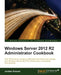 Windows Server 2012 R2 Administrator Cookbook: Over 80 hands-on recipes to effectively administer and manage your Windows Server 2012 R2 infrastructur by Jordan Krause