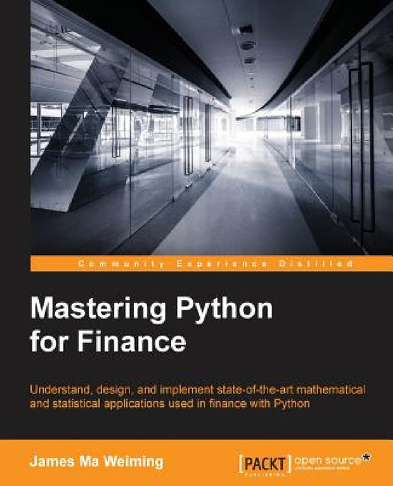 Mastering Python for Finance: Design and implement state-of-the-art mathematical and statistical applications used in finance by James Ma
