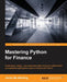 Mastering Python for Finance: Design and implement state-of-the-art mathematical and statistical applications used in finance by James Ma