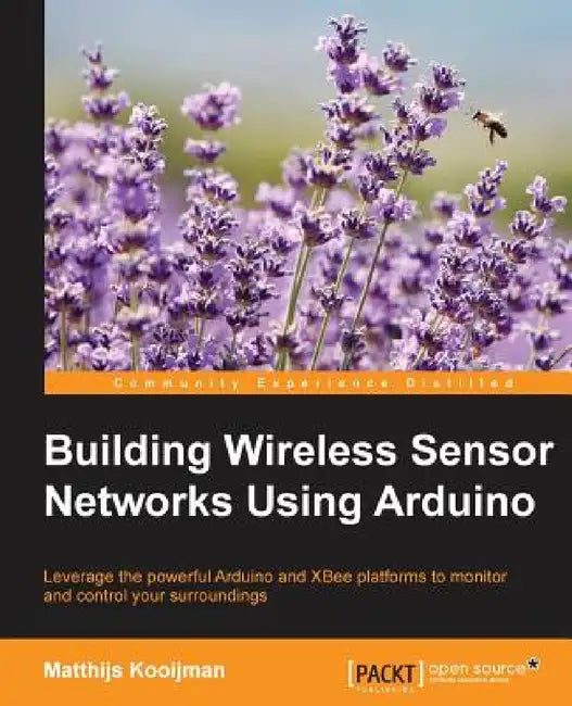 Building Wireless Sensor Networks Using Arduino: Leverage the powerful Arduino and XBee platforms to monitor and control your surroundings by Matthijs Kooijman