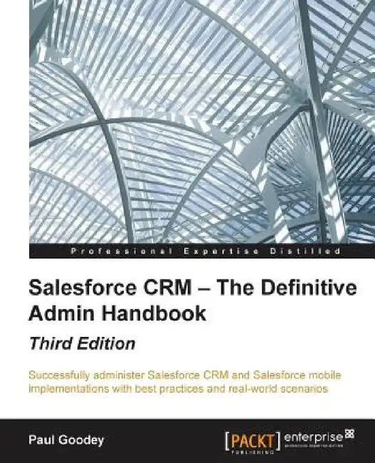 Salesforce CRM - The Definitive Admin Handbook - Third Edition by Paul Goodey