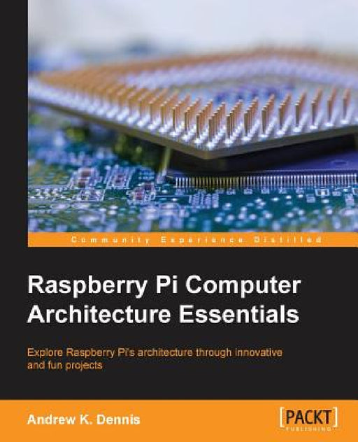 Raspberry Pi Computer Architecture Essentials by Andrew K. Dennis