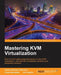 Mastering KVM Virtualization: Explore cutting-edge Linux KVM virtualization techniques to build robust virtualization solutions by Prasad Mukhedkar, Anil Vettathu, Humble Devassy Chirammal