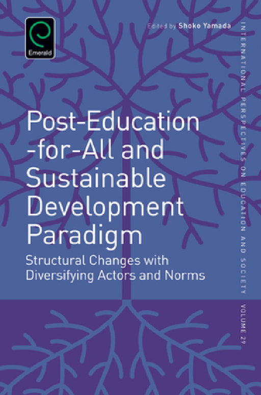Post-Education-For-All and Sustainable Development Paradigm: Structural Changes with Diversifying Actors and Norms by Shoko Yamada, Alexander W. Wiseman