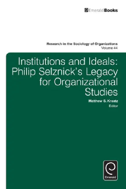 Institutions and Ideals: Philip Selznick's Legacy for Organizational Studies by Matthew S. Kraatz
