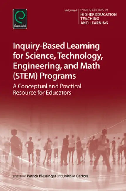 Inquiry-Based Learning for Science, Technology, Engineering, and Math (Stem) Programs: A Conceptual and Practical Resource for Educators by Patrick Blessinger, John M. Carfora