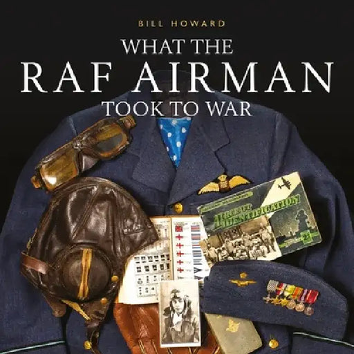 What the RAF Airman Took to War by Bill Howard