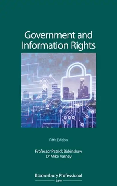 Government and Information: The Law Relating to Access, Disclosure and Their Regulation (Fifth Edition) by Patrick Birkinshaw
