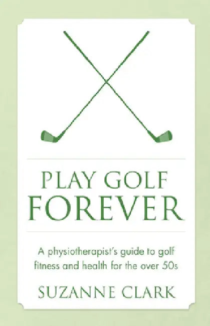 Play Golf Forever - a physiotherapist's guide to golf fitness and health for the over 50s by Suzanne Clark