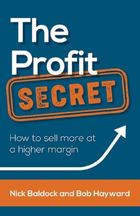 The Profit Secret: How to Sell More at a Higher Margin by Bob Hayward