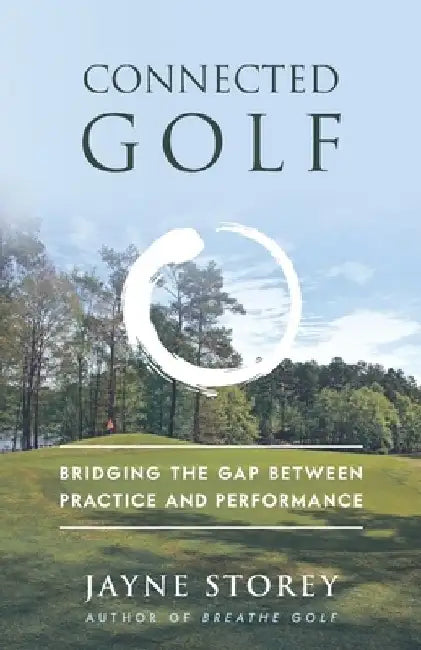 Connected Golf: Bridging the Gap between Practice and Performance by Jayne Storey