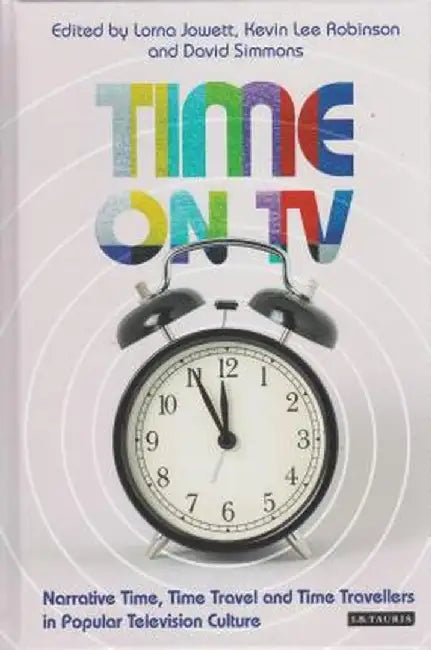 Time on Television: Narrative Time, Time Travel and Time Travellers in Popular TV Culture by Lorna Jowett