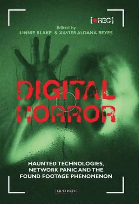 Digital Horror: Haunted Technologies, Network Panic and the Found Footage Phenomenon by Xavier Aldana Reyes
