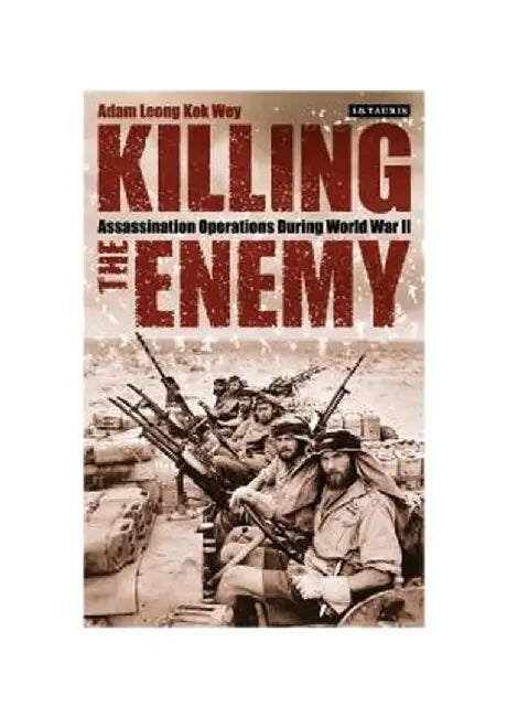 Killing the Enemy: SOE Assassination Operations in World War II by Adam Leong Kok Wey