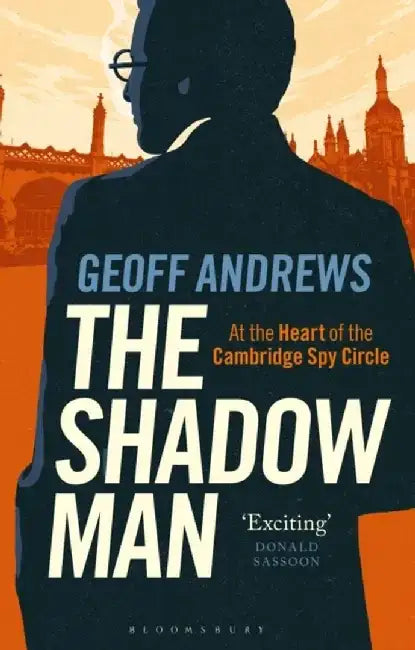 The Shadow Man: At the Heart of the Cambridge Spy Circle by Geoff Andrews