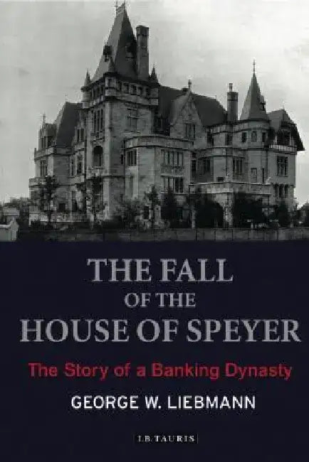 The Fall of the House of Speyer: The Story of a Banking Dynasty by George W. Liebmann