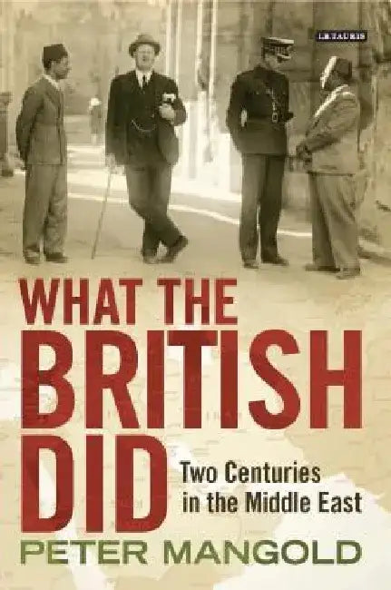 What the British Did: Two Centuries in the Middle East by Peter Mangold