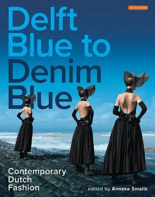 Delft Blue to Denim Blue: Contemporary Dutch Fashion by Anneke Smelik