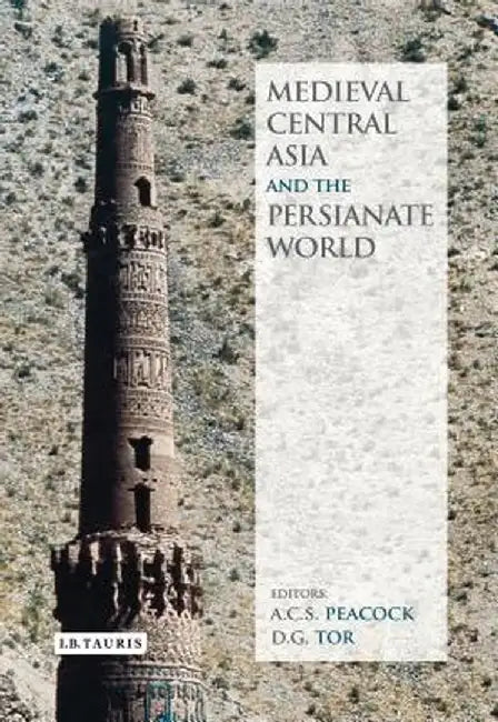Medieval Central Asia and the Persianate World: Iranian Tradition and Islamic Civilisation by A. C. S. Peacock