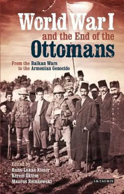 World War I and the End of the Ottoman Empire: From the Balkan Wars to the Turkish Republic by Hans-Lukas Kieser
