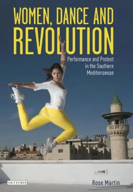 Women, Dance and Revolution: Performance and Protest in the Middle East by Rosemary Martin