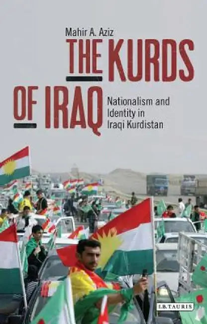 The Kurds of Iraq: Nationalism and Identity in Iraqi Kurdistan by Mahir A. Aziz