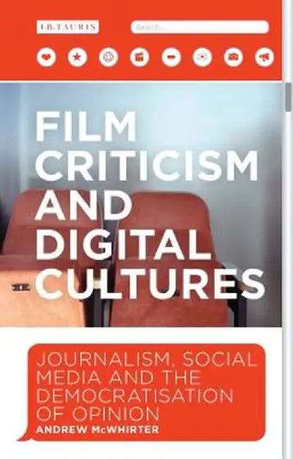 Film Criticism in the Digital Age: Journalism, Social Media and the Democratization of Opinion by Andrew McWhirter