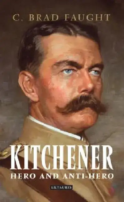 Kitchener: Hero and Anti-Hero by C. Brad Faught