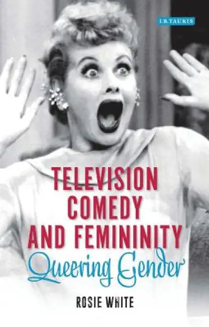Television Comedy and Femininity: Queering Gender by Rosie White